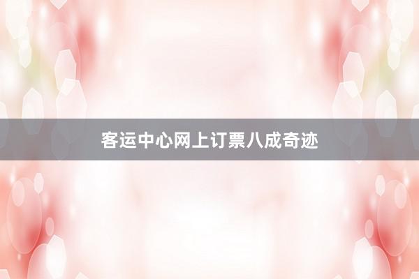 客运中心网上订票八成奇迹