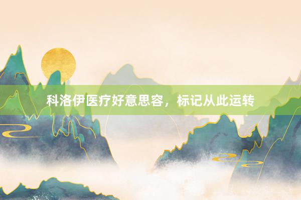 科洛伊医疗好意思容，标记从此运转