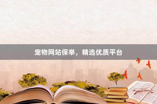 宠物网站保举，精选优质平台